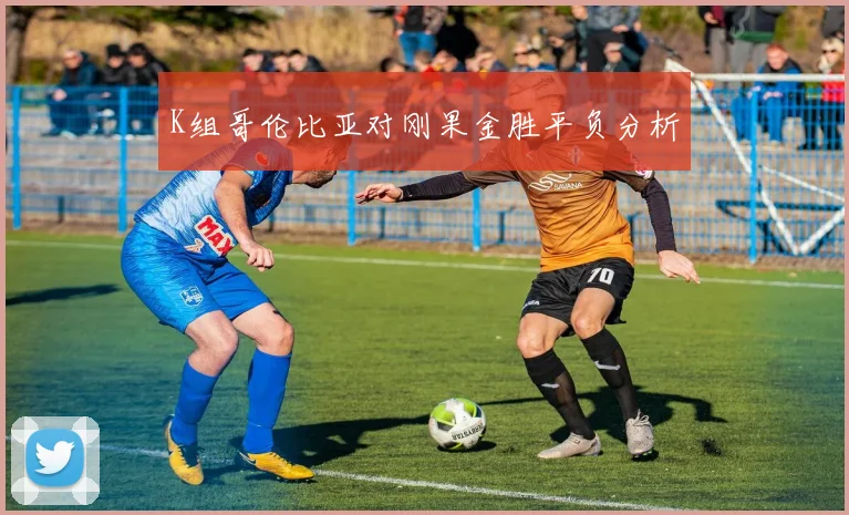 K组哥伦比亚对刚果金胜平负分析