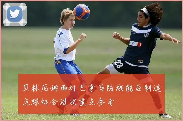 贝林厄姆面对巴拿马防线能否制造点球机会进攻重点参考