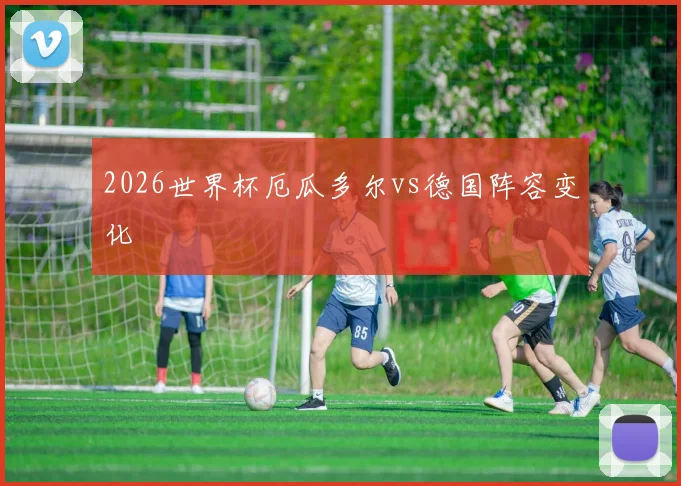 2026世界杯厄瓜多尔vs德国阵容变化