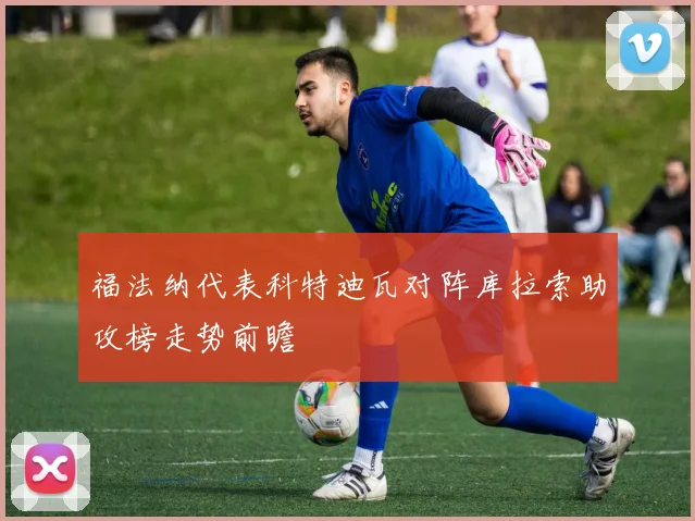 福法纳代表科特迪瓦对阵库拉索助攻榜走势前瞻