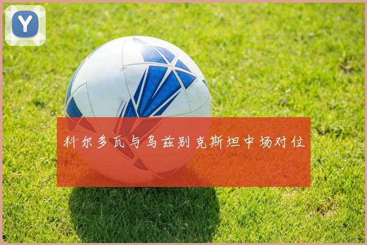 科尔多瓦与乌兹别克斯坦中场对位