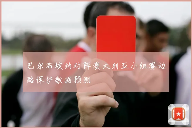 巴尔布埃纳对阵澳大利亚小组赛边路保护数据预测