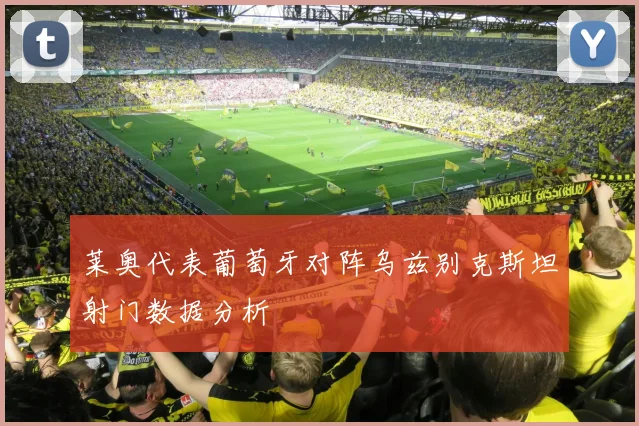 莱奥代表葡萄牙对阵乌兹别克斯坦射门数据分析