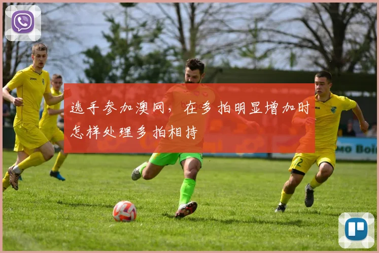 选手参加澳网，在多拍明显增加时怎样处理多拍相持