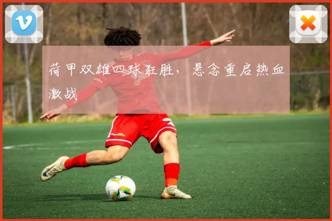 荷甲双雄四球狂胜，悬念重启热血激战