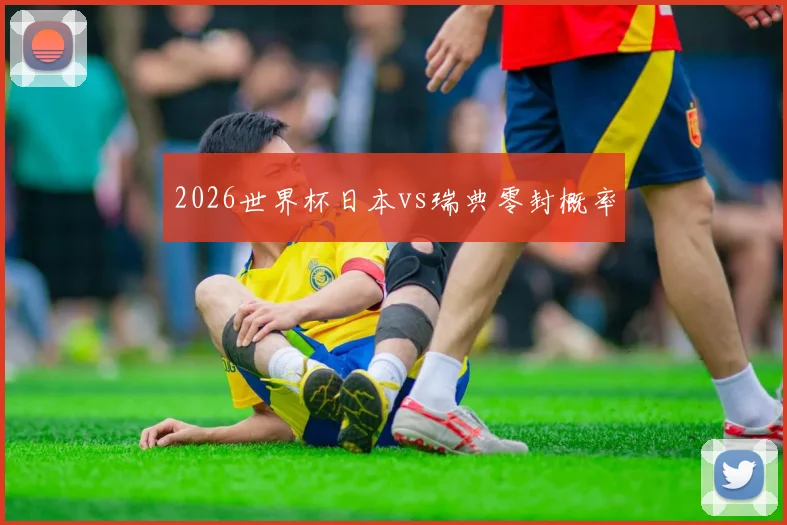 2026世界杯日本vs瑞典零封概率
