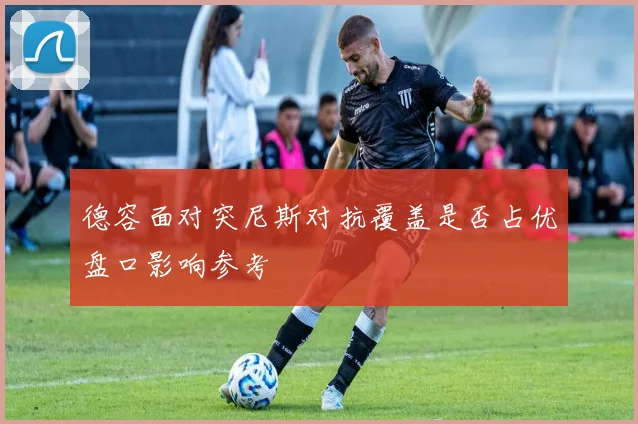 德容面对突尼斯对抗覆盖是否占优盘口影响参考
