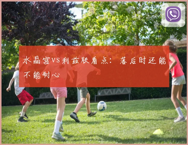 水晶宫vs利兹联看点：落后时还能不能耐心