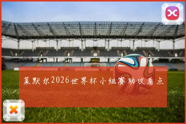 莱默尔2026世界杯小组赛助攻看点