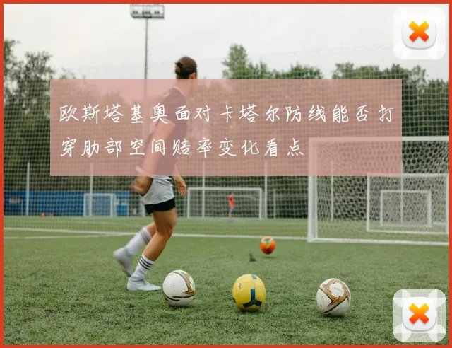 欧斯塔基奥面对卡塔尔防线能否打穿肋部空间赔率变化看点