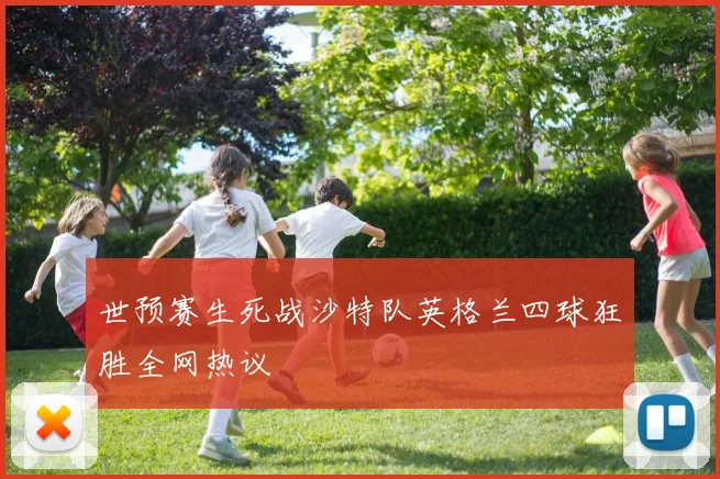 世预赛生死战沙特队英格兰四球狂胜全网热议
