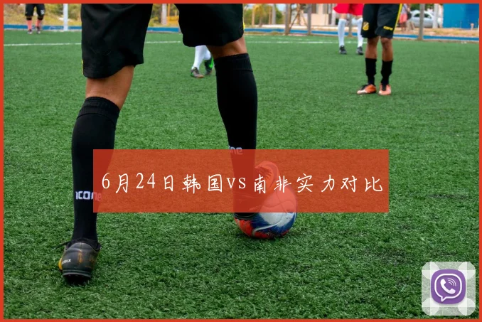 6月24日韩国vs南非实力对比