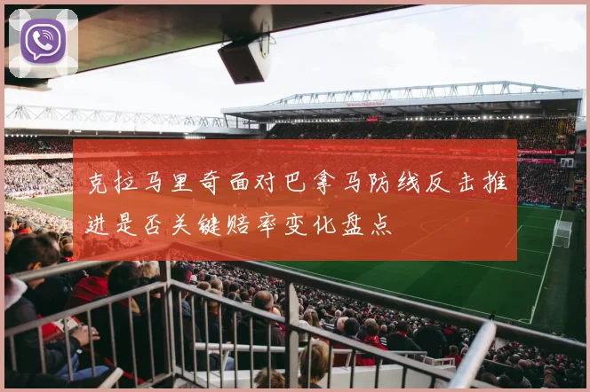 克拉马里奇面对巴拿马防线反击推进是否关键赔率变化盘点