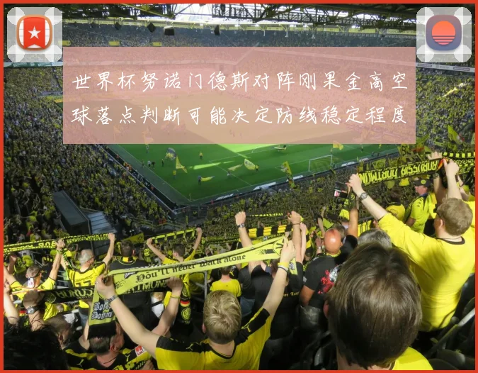 世界杯努诺门德斯对阵刚果金高空球落点判断可能决定防线稳定程度