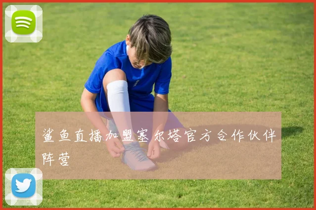 鲨鱼直播加盟塞尔塔官方合作伙伴阵营