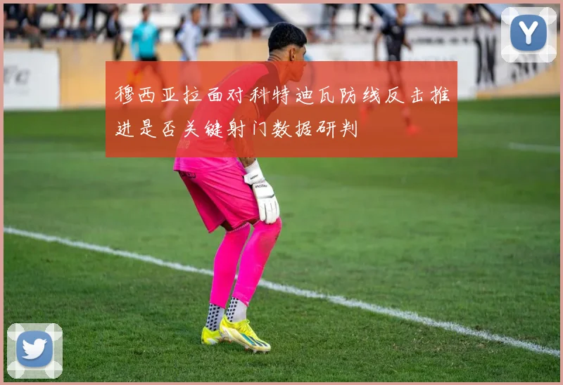 穆西亚拉面对科特迪瓦防线反击推进是否关键射门数据研判
